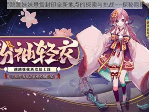 关于阴阳师跳跳妹妹悬赏封印全新地点的探索与挑战——探秘隐秘关卡之旅