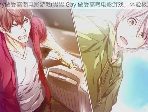 男男Gay做受高潮电影游戏(男男 Gay 做受高嘲电影游戏，体验极致快感)