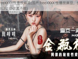 国产freeXXXX性播放麻豆(国产 freeXXXX 性播放麻豆，优质的视频内容让你欲罢不能)