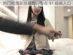 热门视频在线播放，尽在 91 视频入口