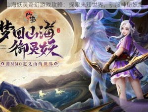 山海妖灵奇幻游戏攻略：探索未知世界，驯服神秘妖魔