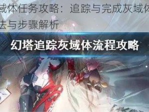 幻塔灰域体任务攻略：追踪与完成灰域体任务的实用方法与步骤解析