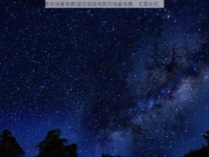 星空视频电影在线看免费(星空视频电影在线看免费，无需会员，无广告弹窗)