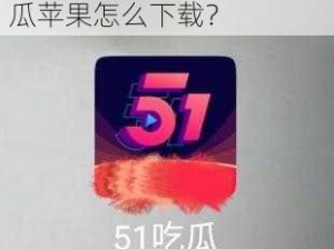 五一吃瓜苹果下载;五一吃瓜苹果怎么下载？