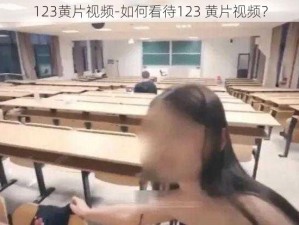 123黄片视频-如何看待123 黄片视频？