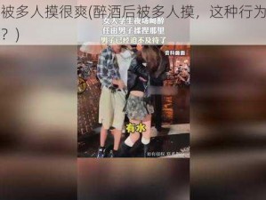 喝醉后被多人摸很爽(醉酒后被多人摸，这种行为是否构成猥亵？)