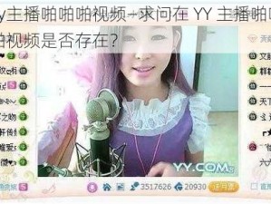 yy主播啪啪啪视频—求问在 YY 主播啪啪啪视频是否存在？