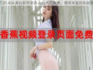 热门的 404 黄台软件禁用 app 入口免费，拥有丰富的视频资源