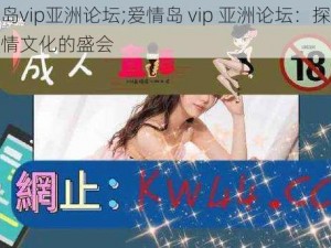 爱情岛vip亚洲论坛;爱情岛 vip 亚洲论坛：探讨亚洲爱情文化的盛会