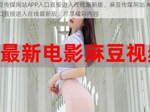 麻豆传煤网站APP入口直接进入在线最新版、麻豆传煤网站 APP 入口直接进入在线最新版，尽享精彩内容