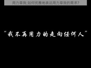 用力草我;如何优雅地表达用力草我的需求？