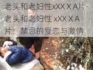 老头和老妇性xXXⅩA片-老头和老妇性 xXXⅩA 片：禁忌的爱恋与激情