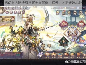 三国志幻想大陆稀有神将全面解析：赵云、关羽谁领风骚？挑选攻略助您轻松决定