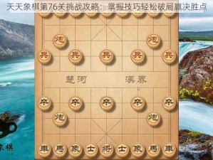 天天象棋第76关挑战攻略：掌握技巧轻松破局赢决胜点