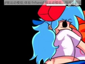 fnfsexgf做运动模组;体验 fnfsexgf 做运动模组，挑战你的运动极限