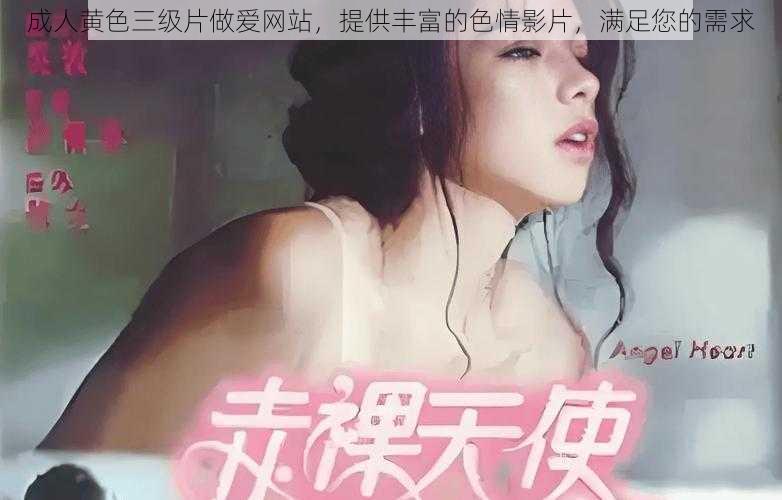 成人黄色三级片做爱网站，提供丰富的色情影片，满足您的需求