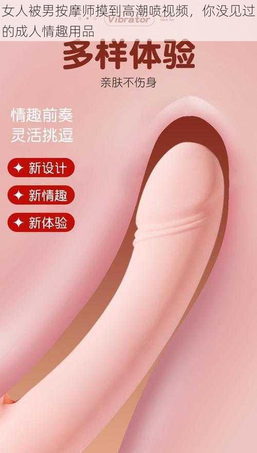 女人被男按摩师摸到高潮喷视频，你没见过的成人情趣用品