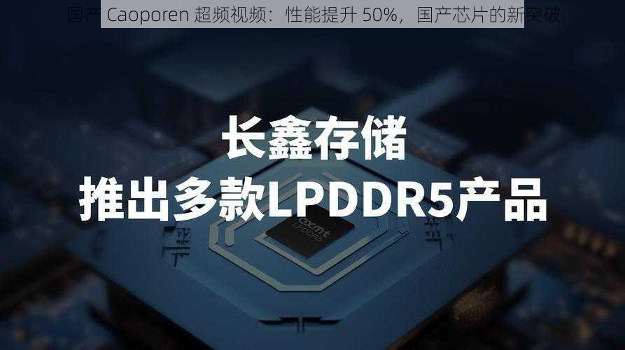 国产 Caoporen 超频视频：性能提升 50%，国产芯片的新突破