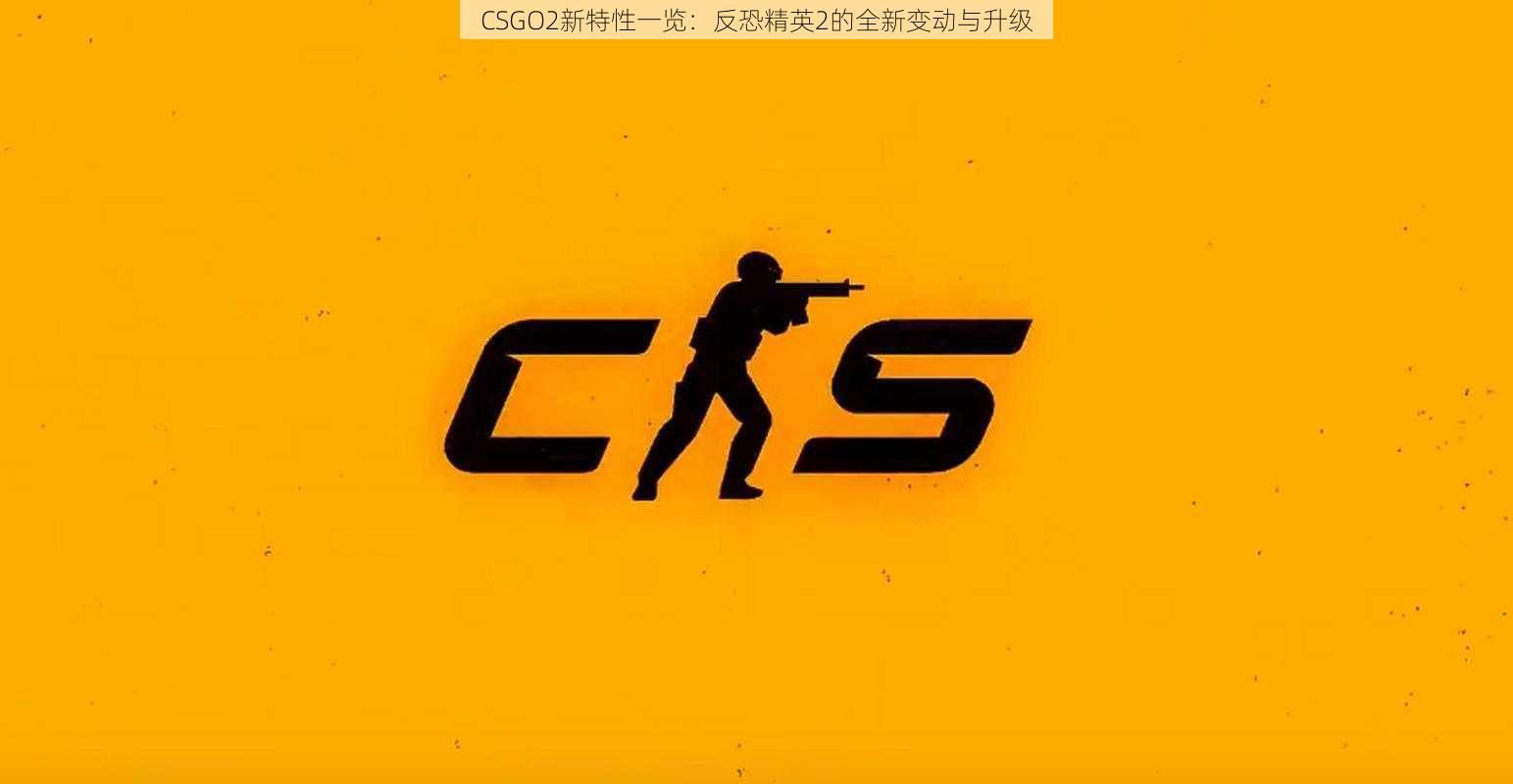 CSGO2新特性一览：反恐精英2的全新变动与升级