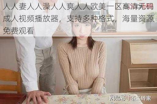 人人妻人人澡人人爽人人欧美一区高清无码成人视频播放器，支持多种格式，海量资源免费观看