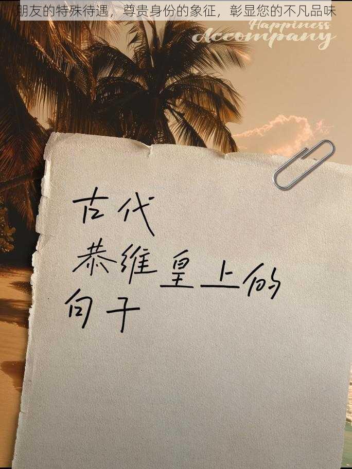 朋友的特殊待遇，尊贵身份的象征，彰显您的不凡品味