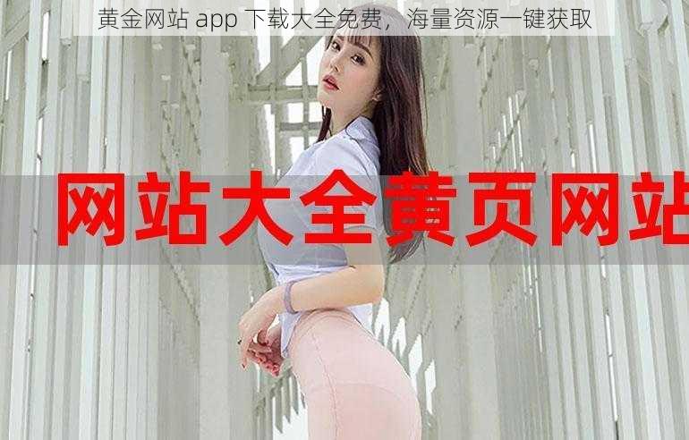 黄金网站 app 下载大全免费，海量资源一键获取