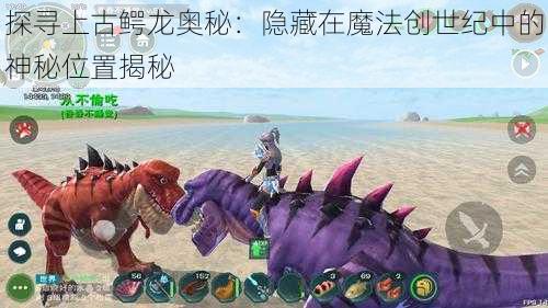 探寻上古鳄龙奥秘：隐藏在魔法创世纪中的神秘位置揭秘