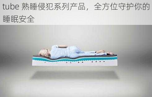 tube 熟睡侵犯系列产品，全方位守护你的睡眠安全