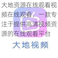 大地资源在线观看视频在线观看，一款专注于提供高清视频资源的在线观看平台