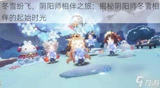 冬雪纷飞，阴阳师相伴之旅：揭秘阴阳师冬雪相伴的起始时光