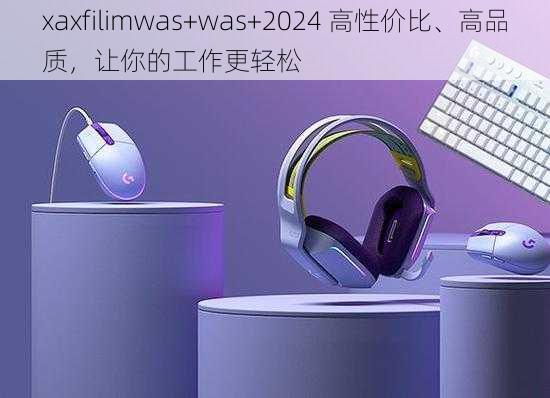 xaxfilimwas+was+2024 高性价比、高品质，让你的工作更轻松