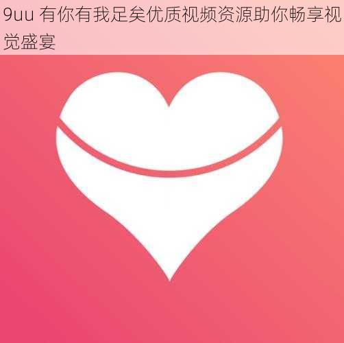 9uu 有你有我足矣优质视频资源助你畅享视觉盛宴