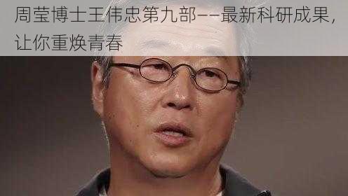 周莹博士王伟忠第九部——最新科研成果，让你重焕青春