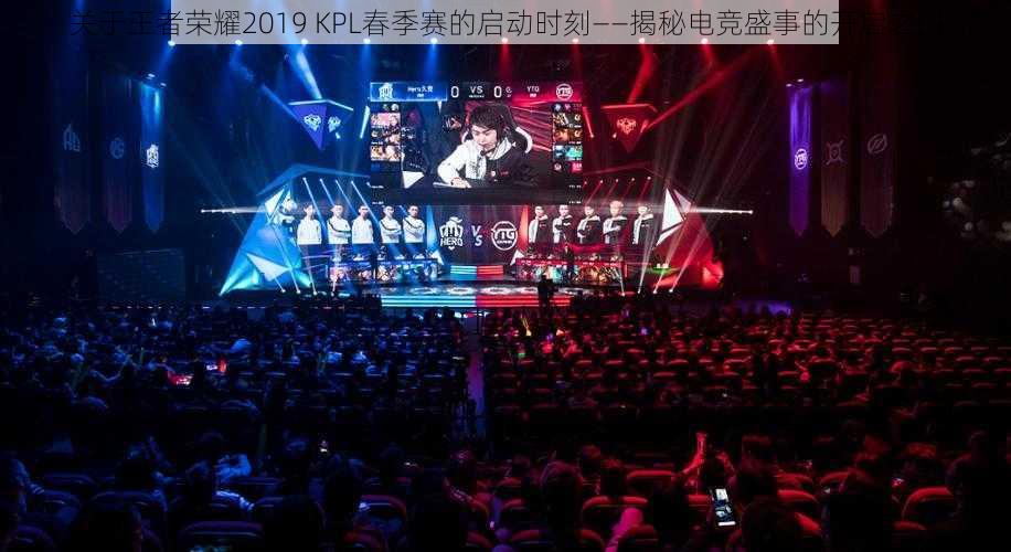 关于王者荣耀2019 KPL春季赛的启动时刻——揭秘电竞盛事的开启之门