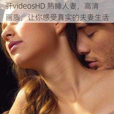 㢨videosHD 熟睡人妻，高清画质，让你感受真实的夫妻生活