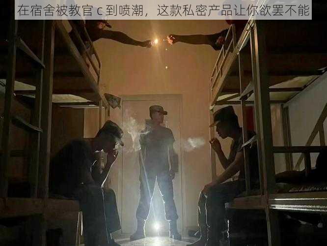 在宿舍被教官 c 到喷潮，这款私密产品让你欲罢不能