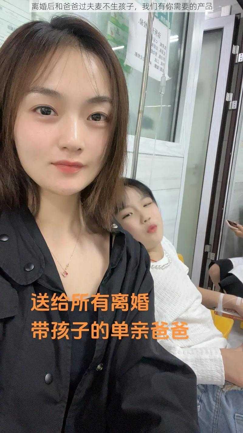 离婚后和爸爸过夫麦不生孩子，我们有你需要的产品