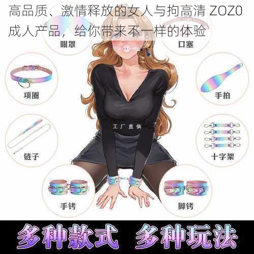 高品质、激情释放的女人与拘高清 ZOZ0 成人产品，给你带来不一样的体验