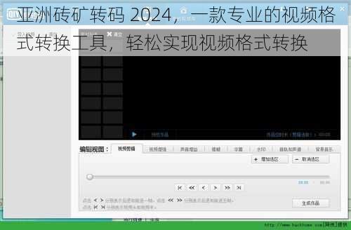 亚洲砖矿转码 2024，一款专业的视频格式转换工具，轻松实现视频格式转换