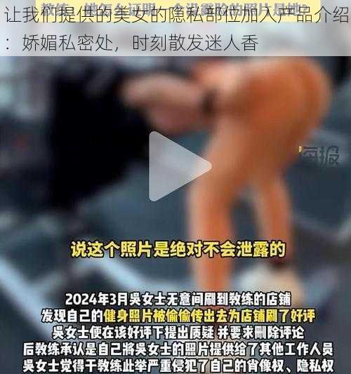 让我们提供的美女的隐私部位加入产品介绍：娇媚私密处，时刻散发迷人香