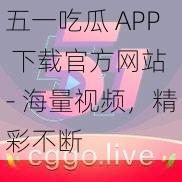 五一吃瓜 APP 下载官方网站 - 海量视频，精彩不断