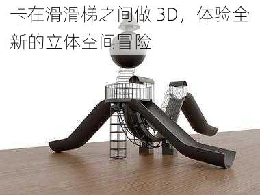 卡在滑滑梯之间做 3D，体验全新的立体空间冒险