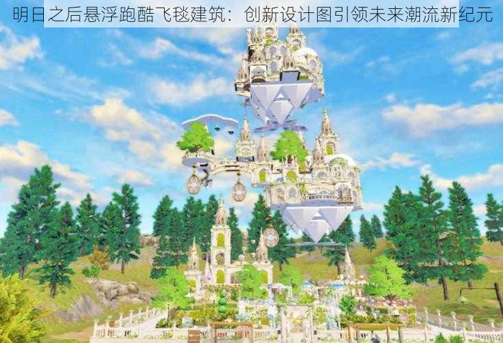 明日之后悬浮跑酷飞毯建筑：创新设计图引领未来潮流新纪元