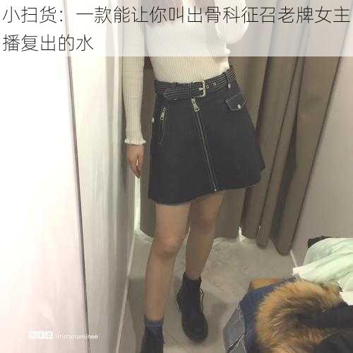 小扫货：一款能让你叫出骨科征召老牌女主播复出的水