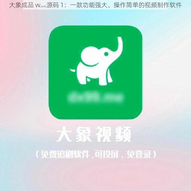 大象成品 w灬源码 1：一款功能强大、操作简单的视频制作软件
