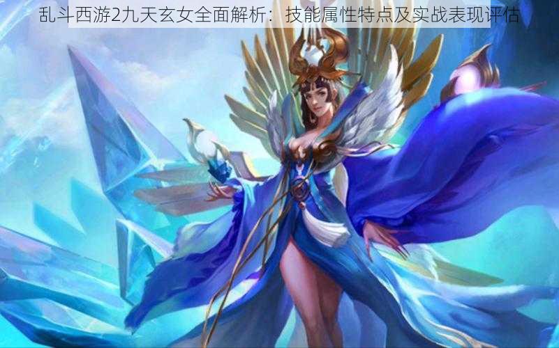 乱斗西游2九天玄女全面解析：技能属性特点及实战表现评估