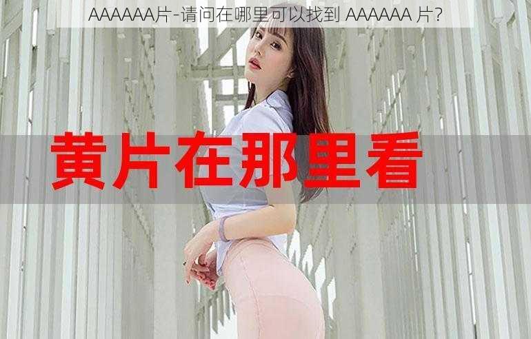 AAAAAA片-请问在哪里可以找到 AAAAAA 片？