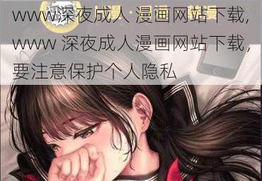 www深夜成人 漫画网站下载,www 深夜成人漫画网站下载，要注意保护个人隐私