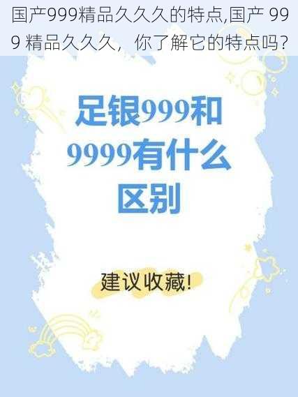 国产999精品久久久的特点,国产 999 精品久久久，你了解它的特点吗？