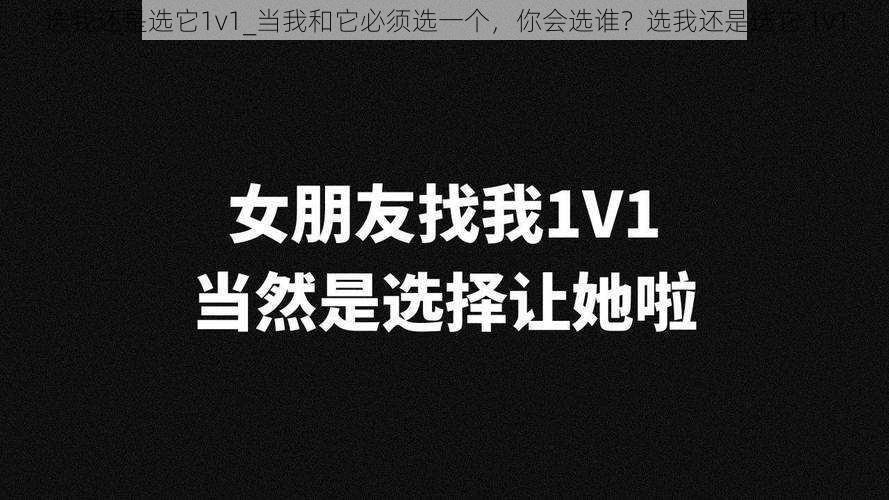 选我还是选它1v1_当我和它必须选一个，你会选谁？选我还是选它 1v1